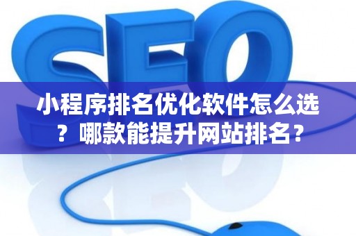 小程序排名优化软件怎么选？哪款能提升网站排名？