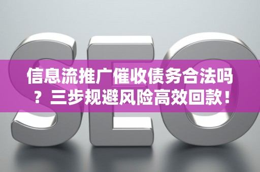 信息流推广催收债务合法吗？三步规避风险高效回款！